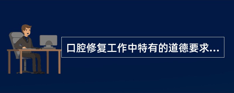 口腔修复工作中特有的道德要求是（）
