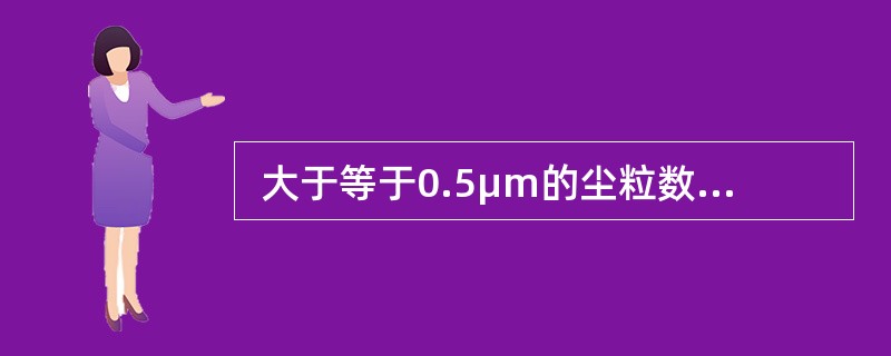  大于等于0.5μm的尘粒数，大于35000粒/m3(35粒/L)到小于等于350000粒／m3(350粒/L)；大于等于5μm的尘粒数大于300粒/m(30.3粒/L)到小于等于3000粒