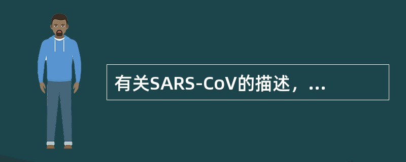 有关SARS-CoV的描述，不正确的是（　　）。