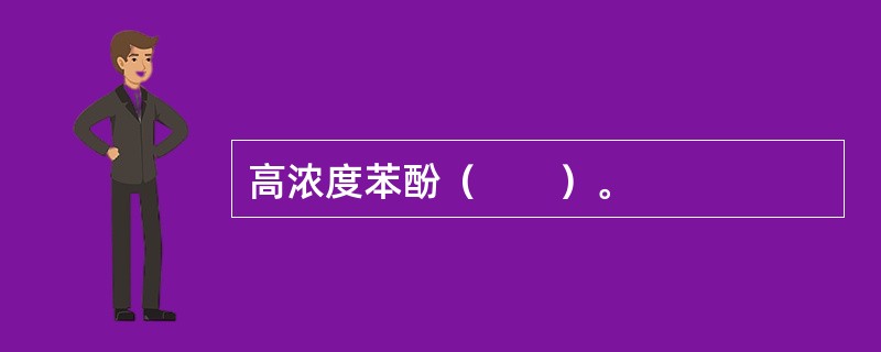 高浓度苯酚（　　）。