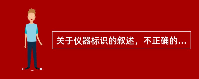 关于仪器标识的叙述，不正确的是（　　）。