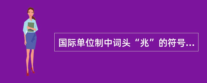 国际单位制中词头“兆”的符号表示方法是（　　）。