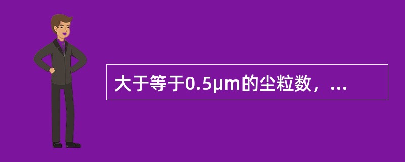 大于等于0.5μm的尘粒数，大于3500000粒/m3(3500粒/L)到小于等于10500000粒／m3(10500粒/L)；大于等于5μm的尘粒数大于30000粒／m3(30粒/L)到小于等于90