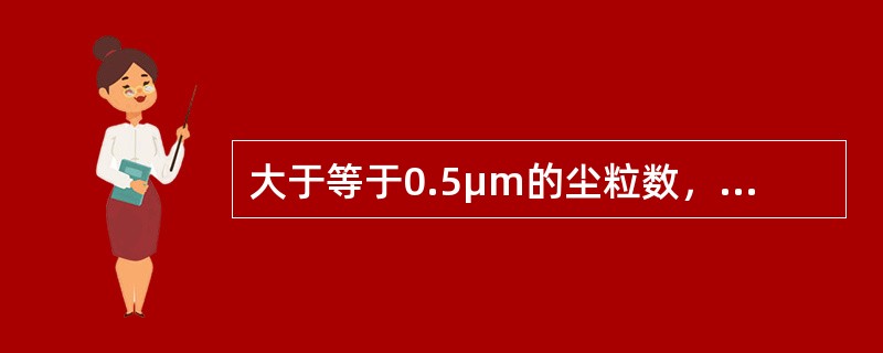 大于等于0.5μm的尘粒数，大于3500000粒/m3（3500粒/L）到小于等于10500000粒/m3（10500粒/L）；大于等于5μm的尘粒数大于30000粒/m3（30粒/L）到小于等于90