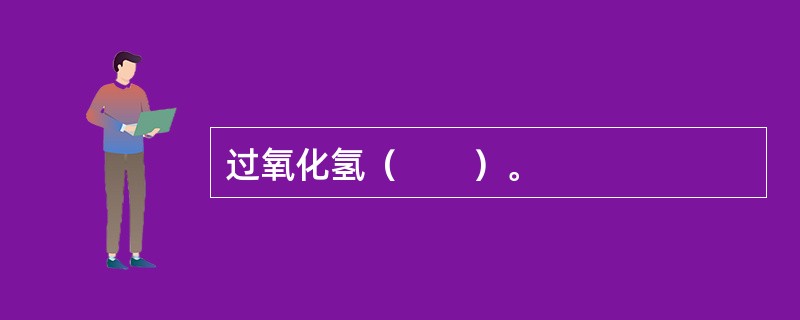 过氧化氢（　　）。