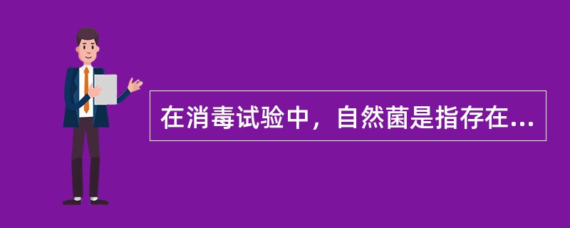 在消毒试验中，自然菌是指存在于某试验对象上（　　）。