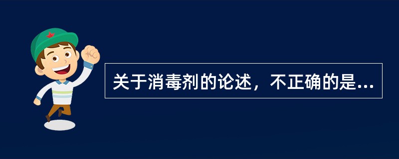 关于消毒剂的论述，不正确的是（　　）。