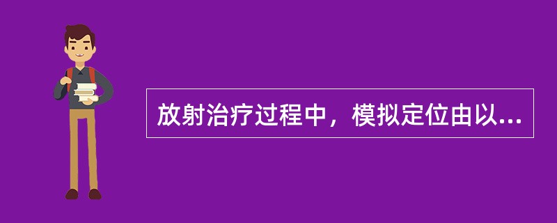 放射治疗过程中，模拟定位由以下哪些人参与？（　　）