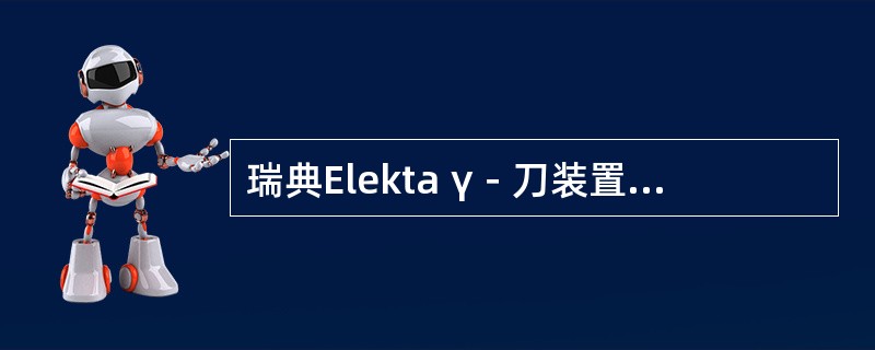 瑞典Elekta γ－刀装置使用（　　）个60钴源。