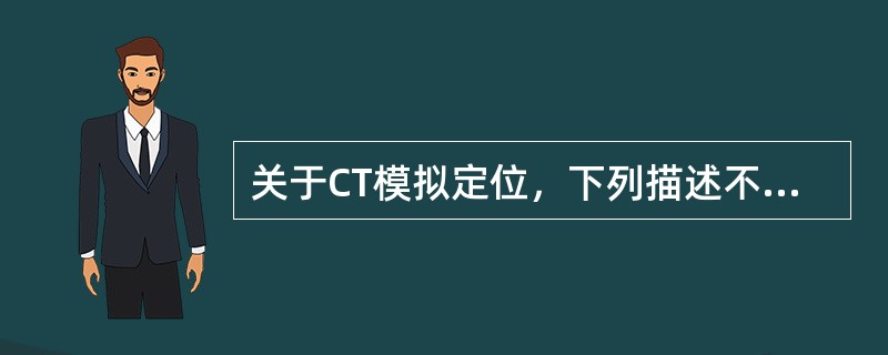 关于CT模拟定位，下列描述不正确的是（　　）。