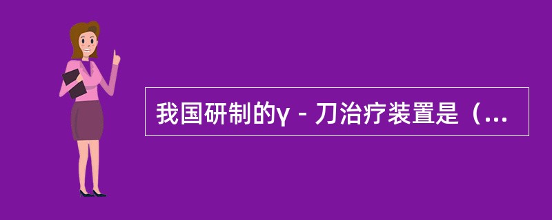 我国研制的γ－刀治疗装置是（　　）。