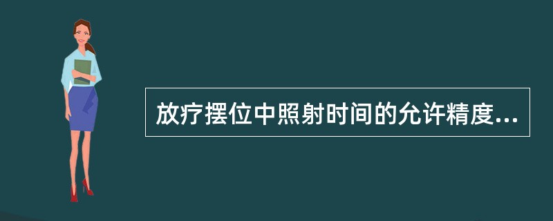 放疗摆位中照射时间的允许精度（　　）。