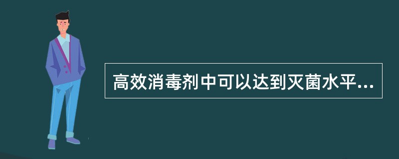 高效消毒剂中可以达到灭菌水平要求的又称（　　）。