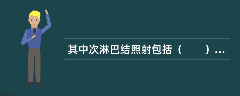 其中次淋巴结照射包括（　　）几个部分。