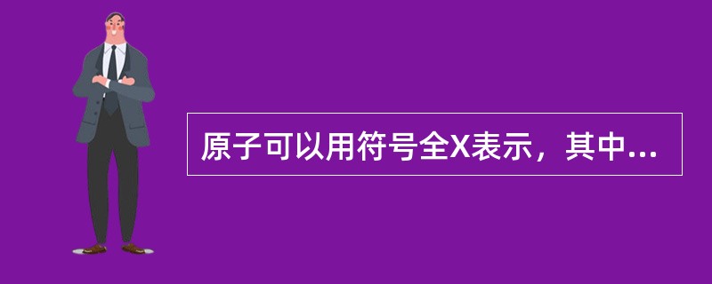 原子可以用符号全X表示，其中（　　）。