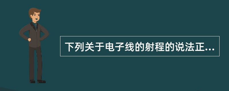 下列关于电子线的射程的说法正确的是（　　）。