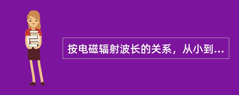 按电磁辐射波长的关系，从小到大的排列为（　　）。