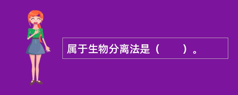 属于生物分离法是（　　）。 