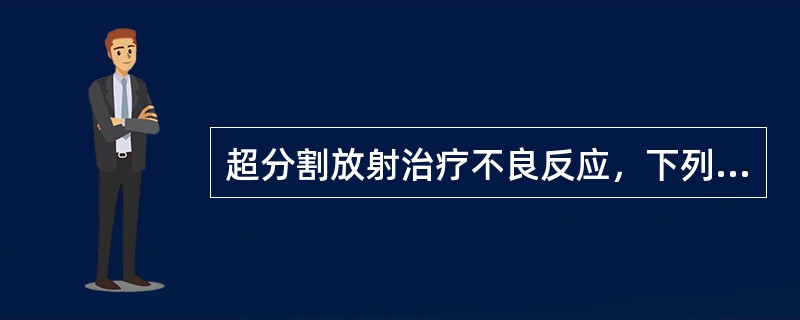 超分割放射治疗不良反应，下列正确的是（　　）。