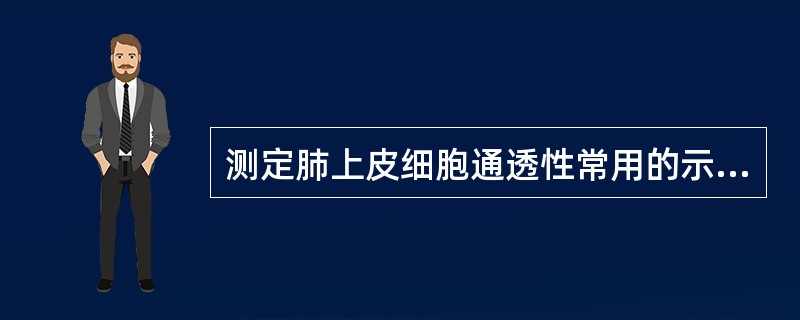 测定肺上皮细胞通透性常用的示踪剂为（　　）。