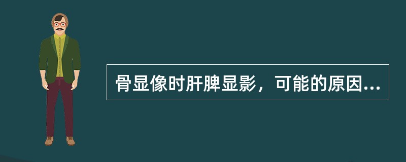 骨显像时肝脾显影，可能的原因是（　　）。 