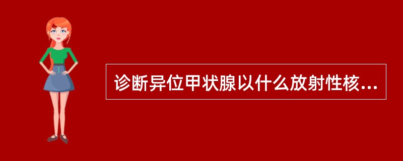 诊断异位甲状腺以什么放射性核素显像最适宜？（　　）