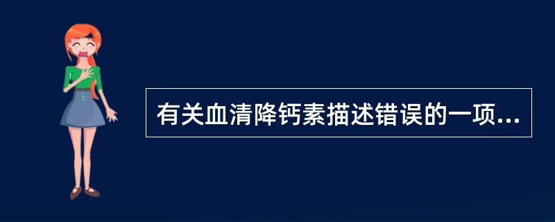 有关血清降钙素描述错误的一项是？（　　）
