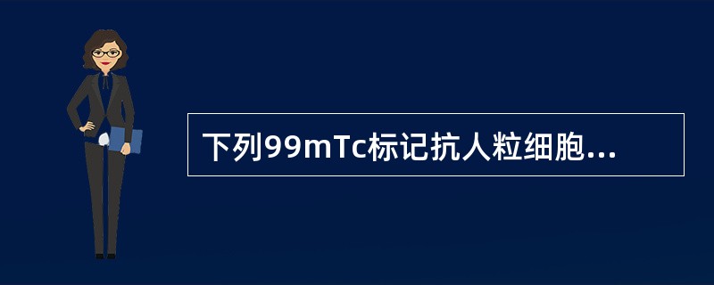 下列99mTc标记抗人粒细胞单抗炎症显像叙述错误的是（　　）。