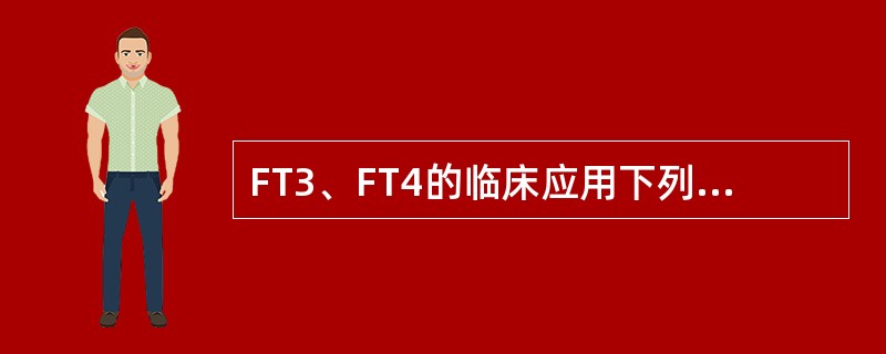 FT3、FT4的临床应用下列正确的是（　　）。