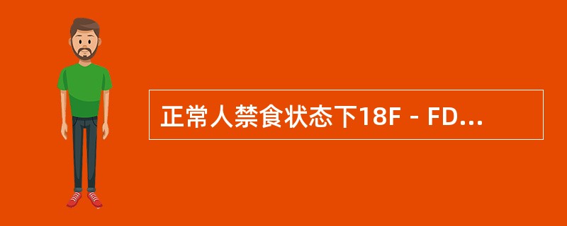 正常人禁食状态下18F－FDG显像代谢最旺盛的部位是（　　）。