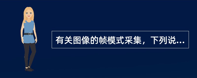 有关图像的帧模式采集，下列说法正确的是（　　）。