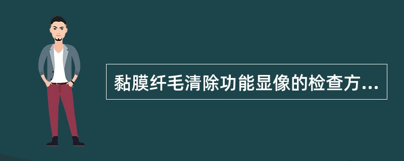 黏膜纤毛清除功能显像的检查方法，下列不准确的是（　　）。