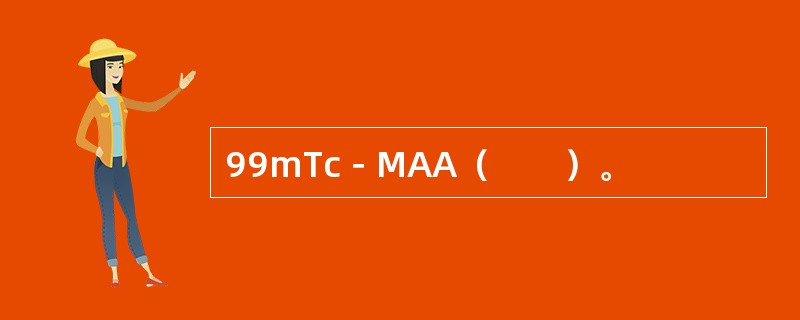 99mTc－MAA（　　）。 