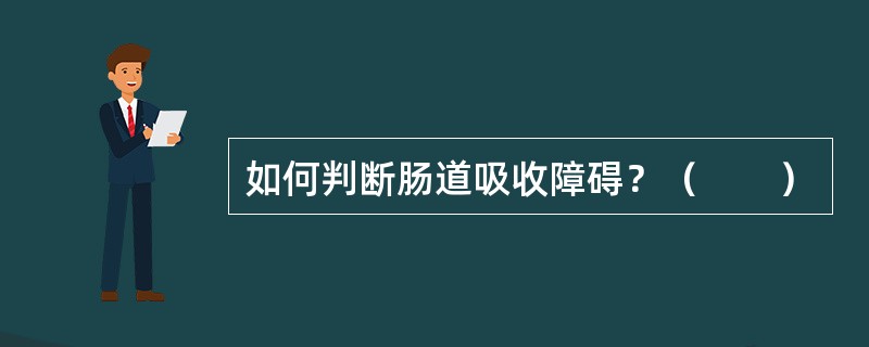 如何判断肠道吸收障碍？（　　）