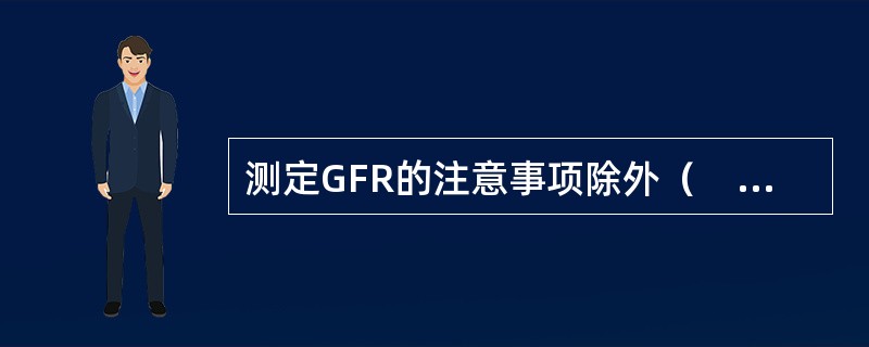 测定GFR的注意事项除外（　　）。
