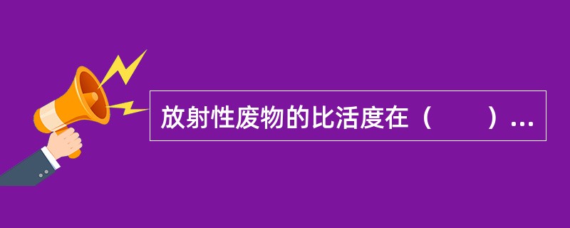 放射性废物的比活度在（　　）Bq/kg以下可视为非放射性废物。