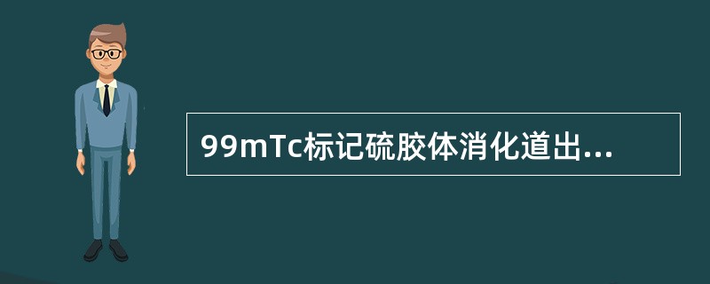 99mTc标记硫胶体消化道出血显像描述不正确的是（　　）。