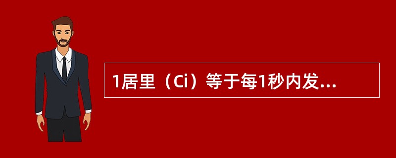 1居里（Ci）等于每1秒内发生核衰变次数为（　　）。