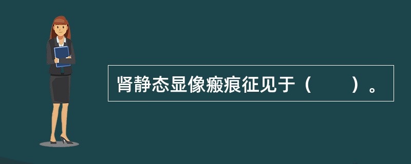 肾静态显像瘢痕征见于（　　）。 