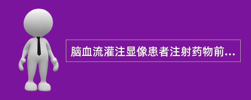 脑血流灌注显像患者注射药物前准备描述不正确的是（　　）。