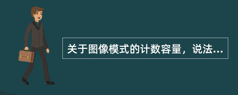 关于图像模式的计数容量，说法正确的是（　　）。