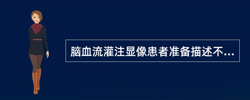 脑血流灌注显像患者准备描述不正确的是（　　）。