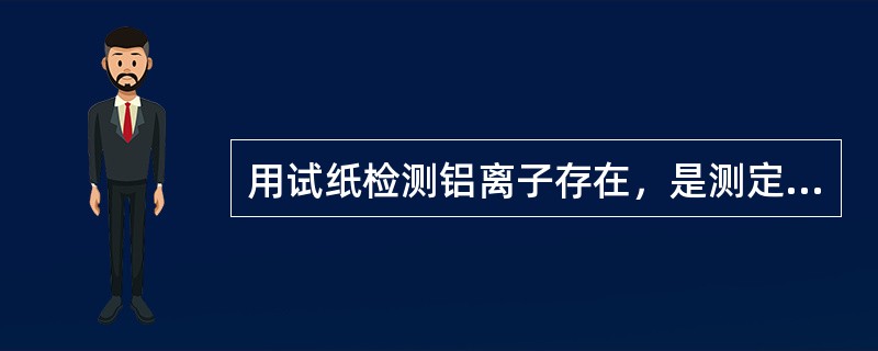 用试纸检测铝离子存在，是测定（　　）。 