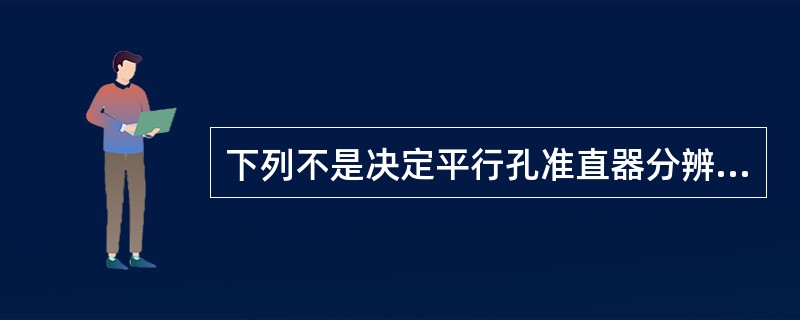 下列不是决定平行孔准直器分辨率和灵敏度的参数的是（　　）。