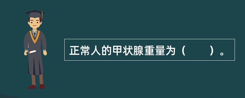 正常人的甲状腺重量为（　　）。