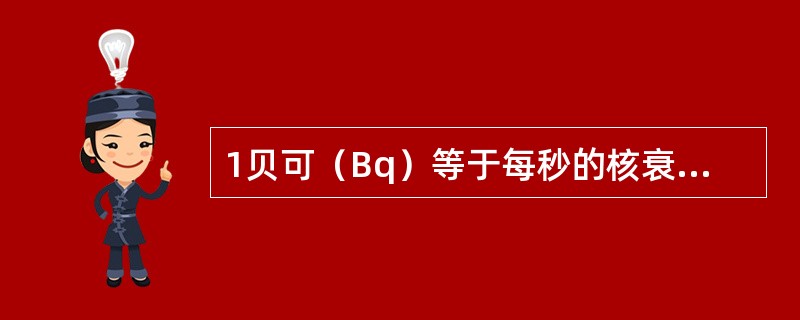 1贝可（Bq）等于每秒的核衰变次数为（　　）。