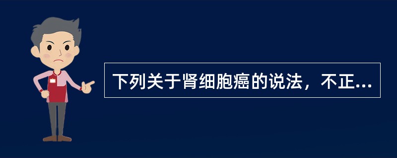 下列关于肾细胞癌的说法，不正确的是（　　）。