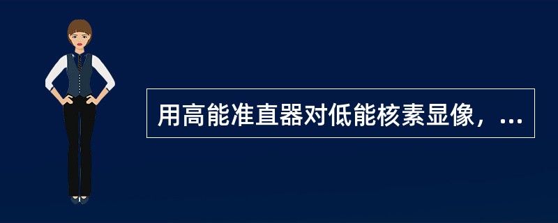 用高能准直器对低能核素显像，说法正确的是（　　）。