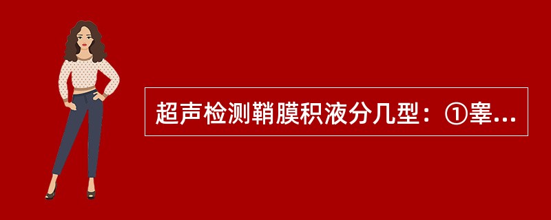 超声检测鞘膜积液分几型：①睾丸鞘膜积液；②精索鞘膜积液；③交通型鞘膜积液；④婴儿型鞘膜积液（　　）。