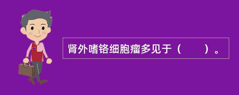 肾外嗜铬细胞瘤多见于（　　）。
